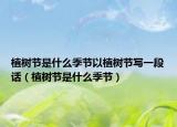 植树节是什么季节以植树节写一段话（植树节是什么季节）