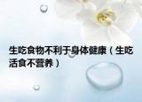生吃食物不利于身体健康（生吃活食不营养）