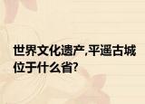 世界文化遗产,平遥古城位于什么省?