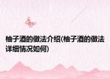 柚子酒的做法介绍(柚子酒的做法详细情况如何)