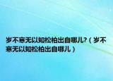 岁不寒无以知松柏出自哪儿?（岁不寒无以知松柏出自哪儿）