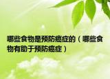 哪些食物是预防癌症的（哪些食物有助于预防癌症）