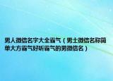 男人微信名字大全霸气（男士微信名称简单大方霸气好听霸气的男微信名）