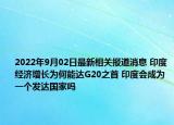 2022年9月02日最新相关报道消息 印度经济增长为何能达G20之首 印度会成为一个发达国家吗