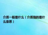 介质一般是什么（介质指的是什么意思）