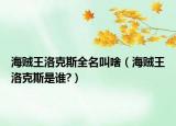 海贼王洛克斯全名叫啥（海贼王洛克斯是谁?）