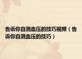 告诉你自测血压的技巧视频（告诉你自测血压的技巧）