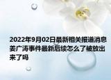 2022年9月02日最新相关报道消息 姜广涛事件最新后续怎么了被放出来了吗