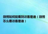 微博如何能看到访客是谁（微博怎么看访客是谁）