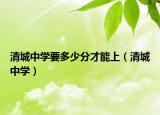清城中学要多少分才能上（清城中学）