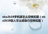 nba2k19手机版怎么空接扣篮（nba2k19别人怎么给自己空接扣篮）