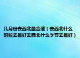 几月份去西北最合适（去西北什么时候去最好去西北什么季节去最好）