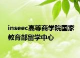 inseec高等商学院国家教育部留学中心