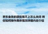 京东金条的额度用不上怎么关闭 教你如何操作具体情况详细内容介绍