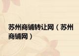 苏州商铺转让网（苏州商铺网）
