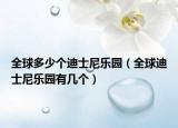 全球多少个迪士尼乐园（全球迪士尼乐园有几个）