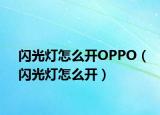 闪光灯怎么开OPPO（闪光灯怎么开）