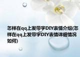 怎样在qq上发带字DIY表情介绍(怎样在qq上发带字DIY表情详细情况如何)