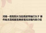 河南一医院院长当街用皮带抽打女子 事件始末真相披露具体情况详细内容介绍