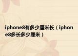 iphone8有多少厘米长（iphone8多长多少厘米）