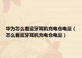 华为怎么看蓝牙耳机充电仓电量（怎么看蓝牙耳机充电仓电量）