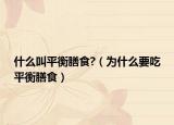 什么叫平衡膳食?（为什么要吃平衡膳食）
