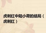 虎刺红中陆小荷的结局（虎刺红）