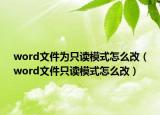 word文件为只读模式怎么改（word文件只读模式怎么改）