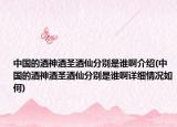 中国的酒神酒圣酒仙分别是谁啊介绍(中国的酒神酒圣酒仙分别是谁啊详细情况如何)