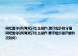 网吧里QQ炫舞双开怎么操作(要详细步骤介绍 网吧里QQ炫舞双开怎么操作 要详细步骤详细情况如何)
