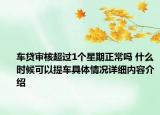 车贷审核超过1个星期正常吗 什么时候可以提车具体情况详细内容介绍