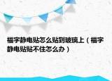 福字静电贴怎么贴到玻璃上（福字静电贴贴不住怎么办）