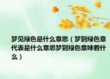 梦见绿色是什么意思（梦到绿色意代表是什么意思梦到绿色意味着什么）