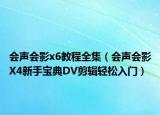 会声会影x6教程全集（会声会影X4新手宝典DV剪辑轻松入门）