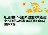 史上最难的100层楼55层的图文攻略介绍(史上最难的100层楼55层的图文攻略详细情况如何)