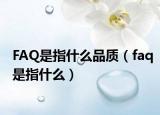 FAQ是指什么品质（faq是指什么）