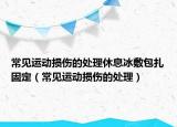 常见运动损伤的处理休息冰敷包扎固定（常见运动损伤的处理）