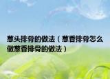 葱头排骨的做法（葱香排骨怎么做葱香排骨的做法）