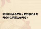 哪些茶适合冬天喝（那些茶适合冬天喝什么茶适合冬天喝）
