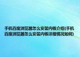 手机百度浏览器怎么安装内核介绍(手机百度浏览器怎么安装内核详细情况如何)