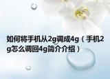 如何将手机从2g调成4g（手机2g怎么调回4g简介介绍）