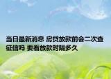 当日最新消息 房贷放款前会二次查征信吗 要看放款时隔多久