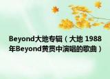 Beyond大地专辑（大地 1988年Beyond黄贯中演唱的歌曲）
