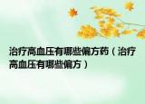 治疗高血压有哪些偏方药（治疗高血压有哪些偏方）