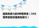 提高免疫力的8种营养素（10大营养素助你提高免疫力）