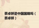 蔡卓妍是中国国籍吗（蔡卓妍）