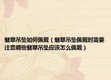 翡翠吊坠如何佩戴（翡翠吊坠佩戴时需要注意哪些翡翠吊坠应该怎么佩戴）