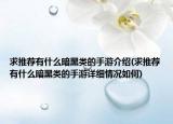 求推荐有什么暗黑类的手游介绍(求推荐有什么暗黑类的手游详细情况如何)