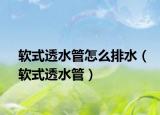 软式透水管怎么排水（软式透水管）