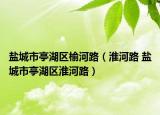 盐城市亭湖区榆河路（淮河路 盐城市亭湖区淮河路）